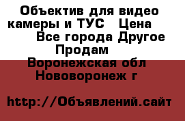 Объектив для видео камеры и ТУС › Цена ­ 8 000 - Все города Другое » Продам   . Воронежская обл.,Нововоронеж г.